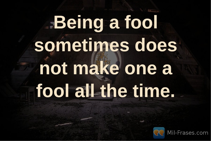 Une image avec la citation suivante Being a fool sometimes does not make one a fool all the time.
