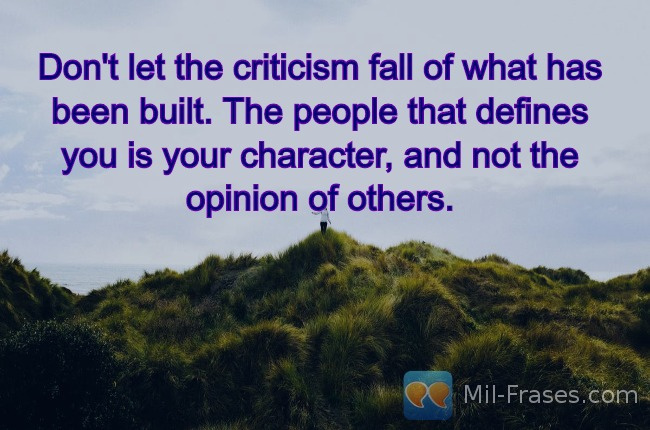 Une image avec la citation suivante Don't let the criticism fall of what has been built. The people that defines you is your character, and not the opinion of others.
