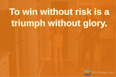To win without risk is a triumph without glory.