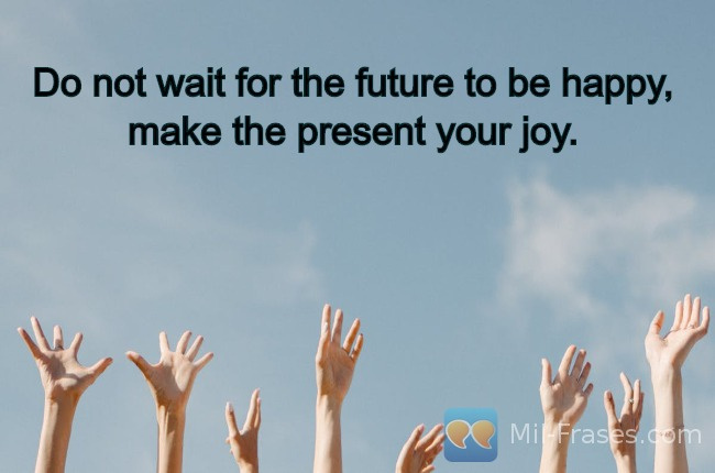 Uma imagem com a seguinte frase Do not wait for the future to be happy, make the present your joy.