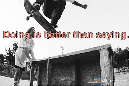 Doing is better than saying.