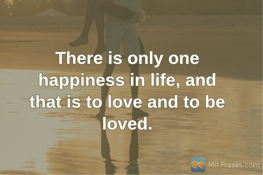 Uma imagem com a seguinte frase There is only one happiness in life, and that is to love and to be loved.