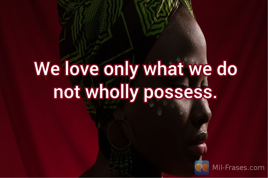 An image with the following quote We love only what we do not wholly possess.