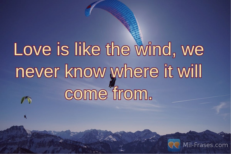 An image with the following quote Love is like the wind, we never know where it will come from.