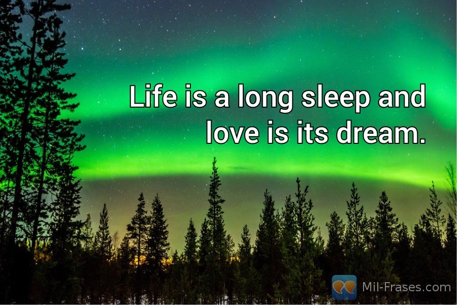 An image with the following quote Life is a long sleep and love is its dream.