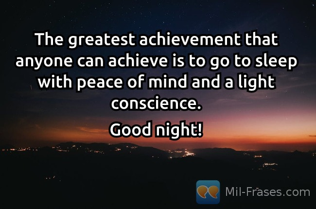An image with the following quote The greatest achievement that anyone can achieve is to go to sleep with peace of mind and a light conscience.

Good night!