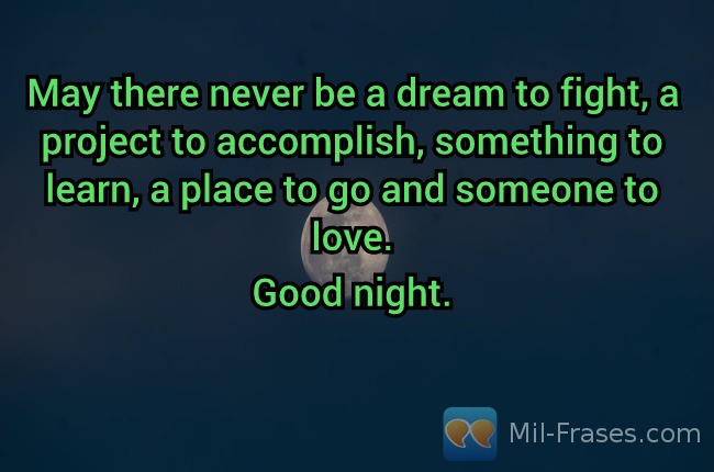 An image with the following quote May there never be a dream to fight, a project to accomplish, something to learn, a place to go and someone to love.

Good night.