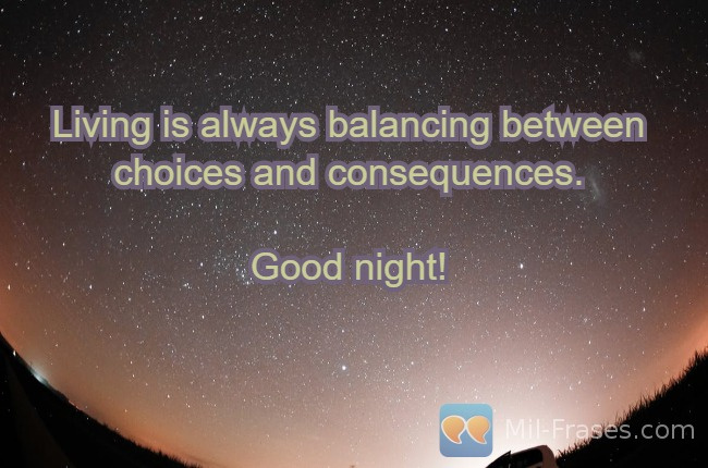 Une image avec la citation suivante Living is always balancing between choices and consequences.

Good night!