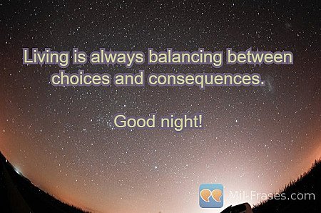 Living is always balancing between choices and consequences.

Good night!