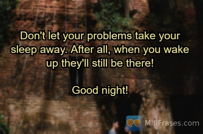 Uma imagem com a seguinte frase Don't let your problems take your sleep away. After all, when you wake up they'll still be there!

Good night!