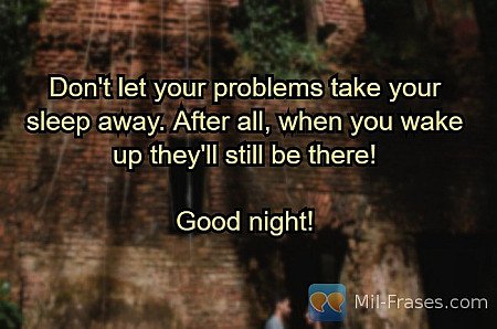 Don't let your problems take your sleep away. After all, when you wake up they'l...