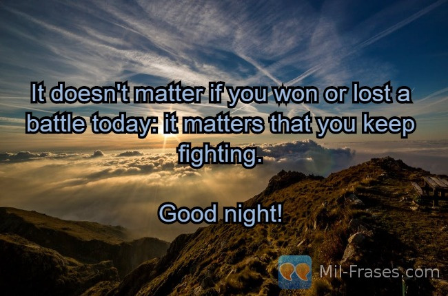 Uma imagem com a seguinte frase It doesn't matter if you won or lost a battle today: it matters that you keep fighting.

Good night!