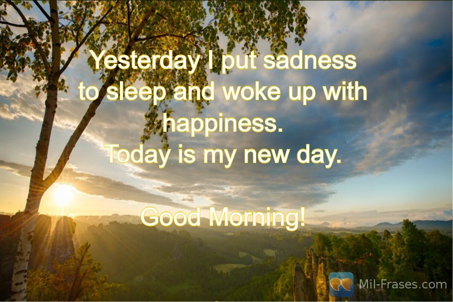Uma imagem com a seguinte frase Yesterday I put sadness to sleep and woke up with happiness.
Today is my new day.

Good Morning!