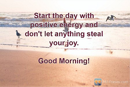 Start the day with positive energy and don't let anything steal your joy.

Good...