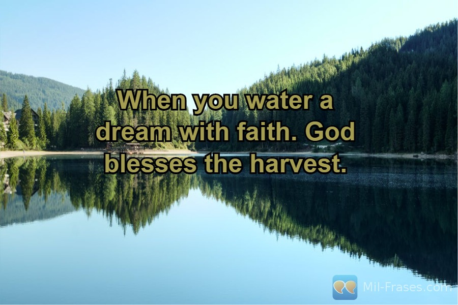 Uma imagem com a seguinte frase When you water a dream with faith. God blesses the harvest.