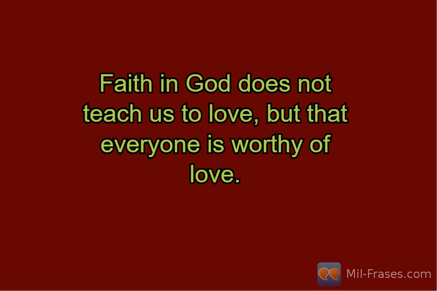 An image with the following quote Faith in God does not teach us to love, but that everyone is worthy of love.