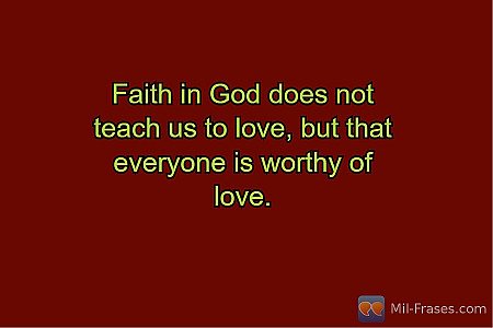 Faith in God does not teach us to love, but that everyone is worthy of love.