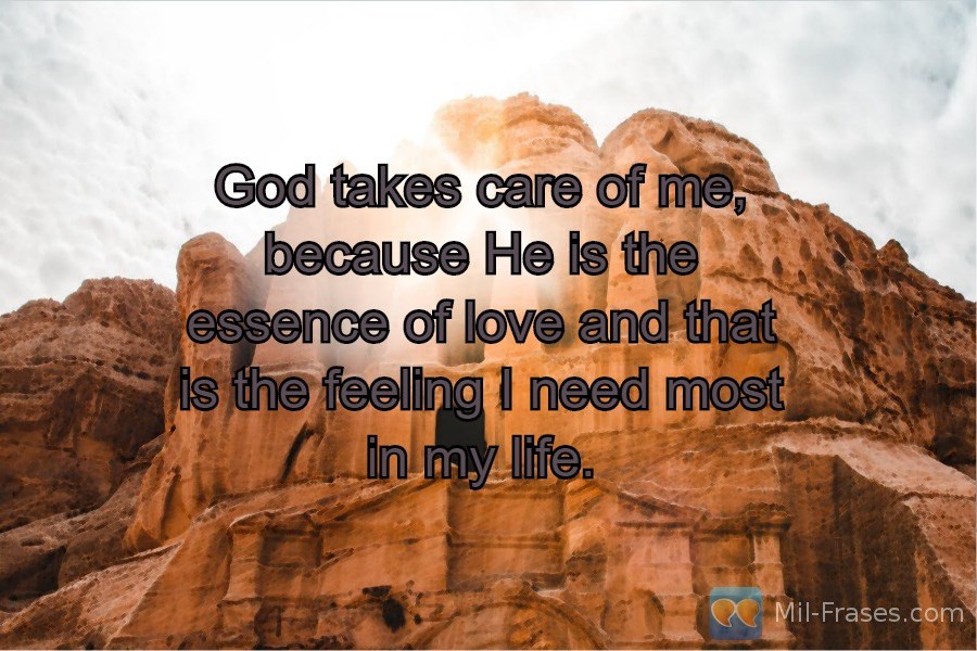 An image with the following quote God takes care of me, because He is the essence of love and that is the feeling I need most in my life.