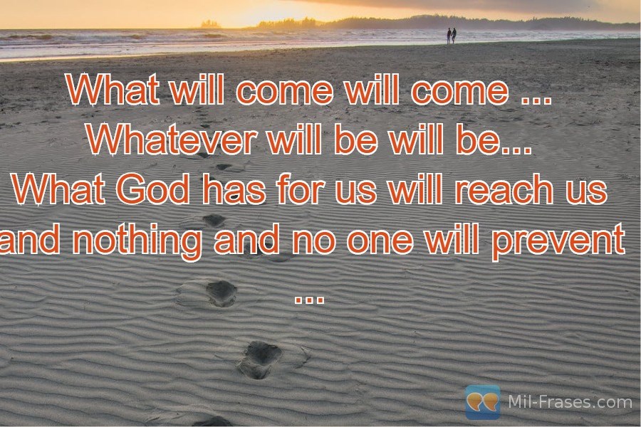 An image with the following quote What will come will come ...
Whatever will be will be...
What God has for us will reach us and nothing and no one will prevent ...