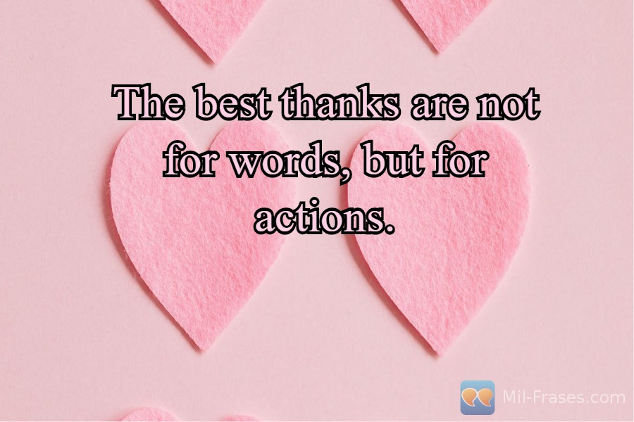 Une image avec la citation suivante The best thanks are not for words, but for actions.