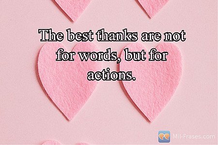 The best thanks are not for words, but for actions.