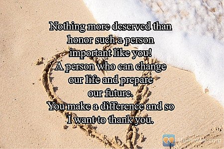 Nothing more deserved than
honor such a person
important like you!
A person who...