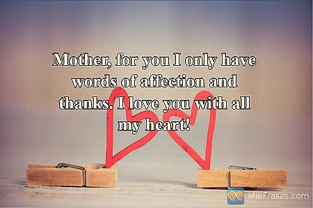 Mother, for you I only have words of affection and thanks. I love you with all m...