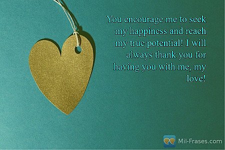 You encourage me to seek my happiness and reach my true potential! I will always...