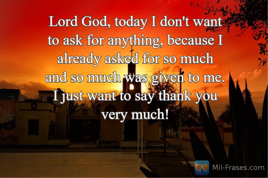Uma imagem com a seguinte frase Lord God, today I don't want to ask for anything, because I already asked for so much and so much was given to me. I just want to say thank you very much!