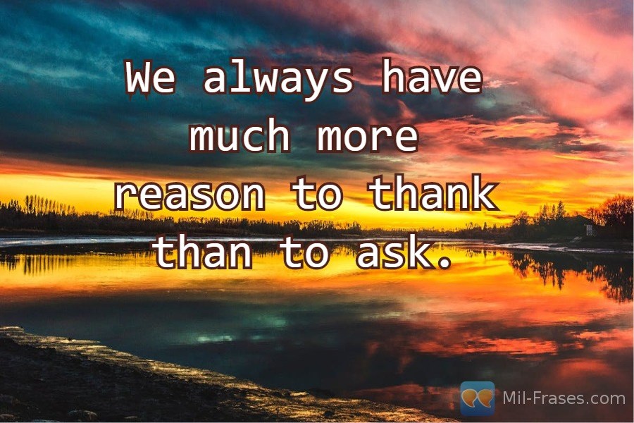 Uma imagem com a seguinte frase We always have much more reason to thank than to ask.