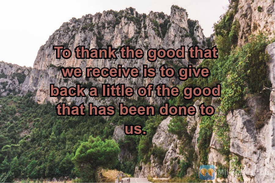 Une image avec la citation suivante To thank the good that we receive is to give back a little of the good that has been done to us.