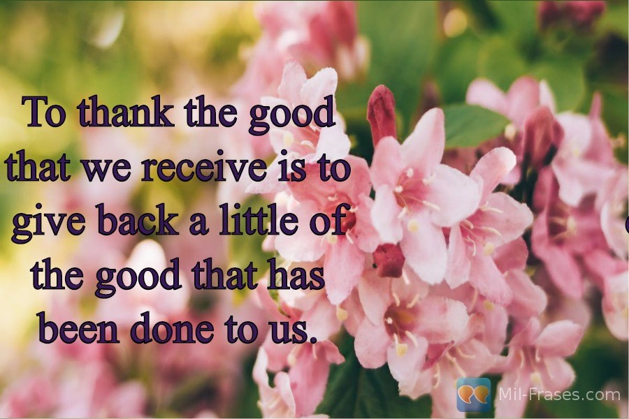 Une image avec la citation suivante To thank the good that we receive is to give back a little of the good that has been done to us.