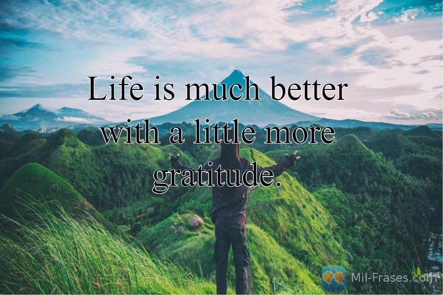 Une image avec la citation suivante Life is much better with a little more gratitude.