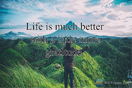 Life is much better with a little more gratitude.