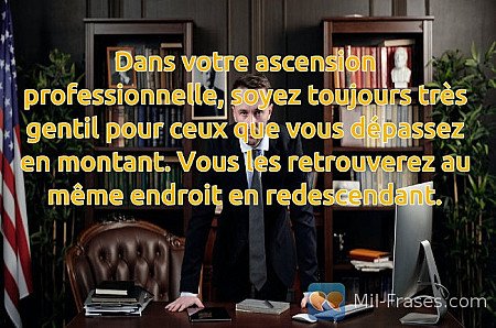 Dans votre ascension professionnelle, soyez toujours très gentil pour ceux que v...