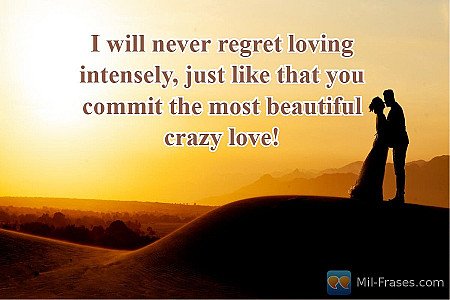 I will never regret loving intensely, just like that you commit the most beautif...