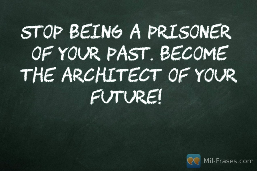 Une image avec la citation suivante Stop being a prisoner of your past. Become the architect of your future!