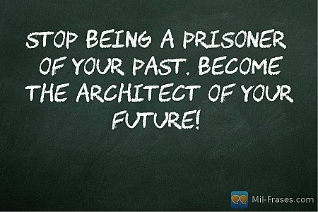 Stop being a prisoner of your past. Become the architect of your future!