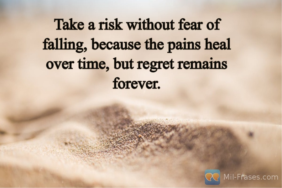 An image with the following quote Take a risk without fear of falling, because the pains heal over time, but regret remains forever.