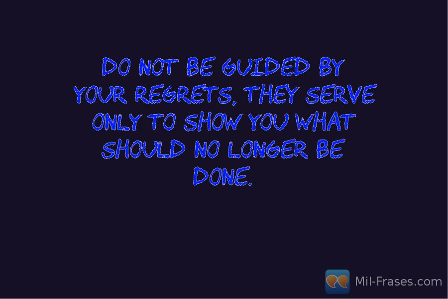 Uma imagem com a seguinte frase Do not be guided by your regrets, they serve only to show you what should no longer be done.