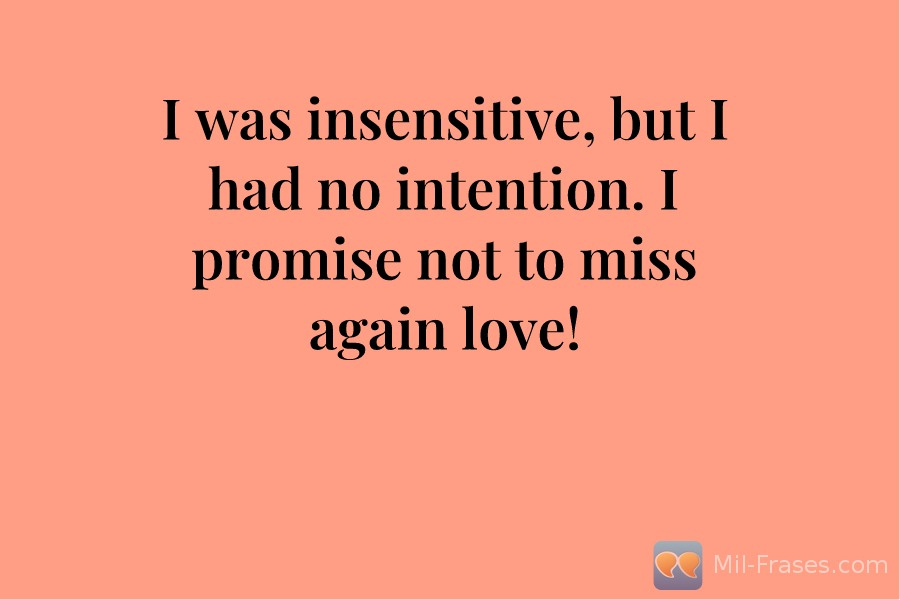 An image with the following quote I was insensitive, but I had no intention. I promise not to miss again love!
