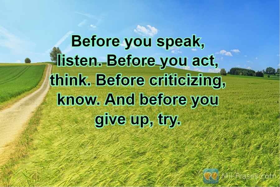 An image with the following quote Before you speak, listen. Before you act, think. Before criticizing, know. And before you give up, try.