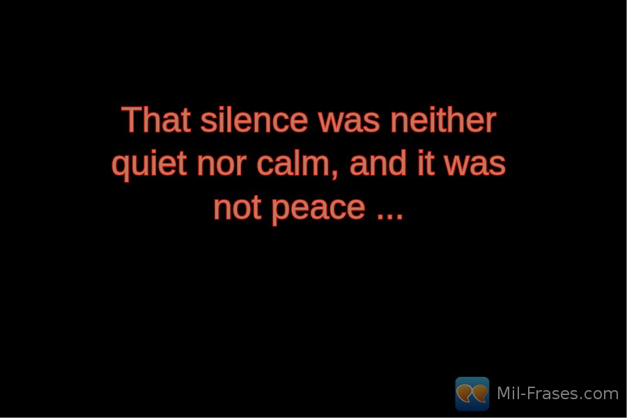 An image with the following quote That silence was neither quiet nor calm, and it was not peace ...