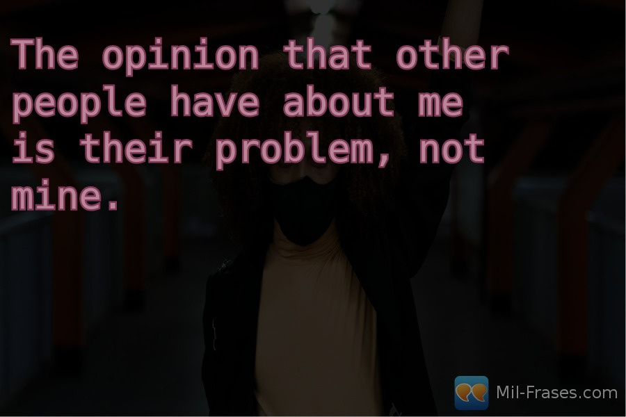 An image with the following quote The opinion that other people have about me is their problem, not mine.