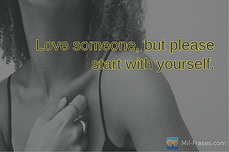 Love someone, but please start with yourself.
