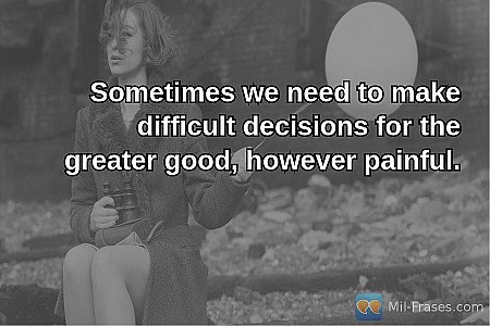Sometimes we need to make difficult decisions for the greater good, however pain...