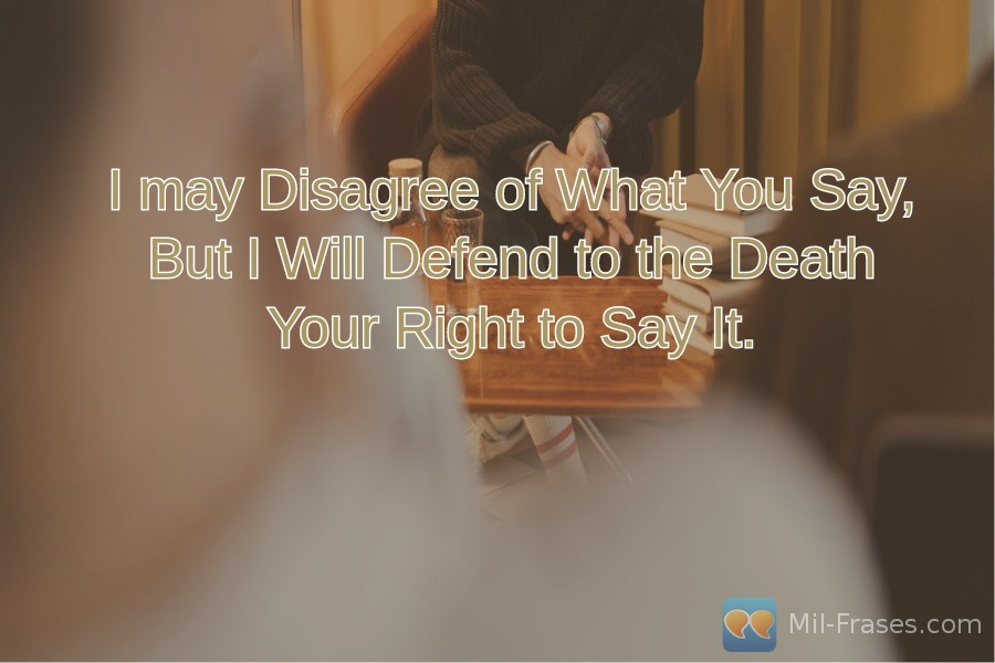 Uma imagem com a seguinte frase I may Disagree of What You Say, But I Will Defend to the Death Your Right to Say It.