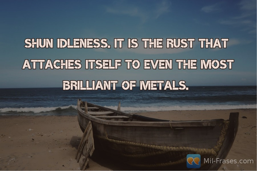 Uma imagem com a seguinte frase Shun idleness. It is the rust that attaches itself to even the most brilliant of metals.