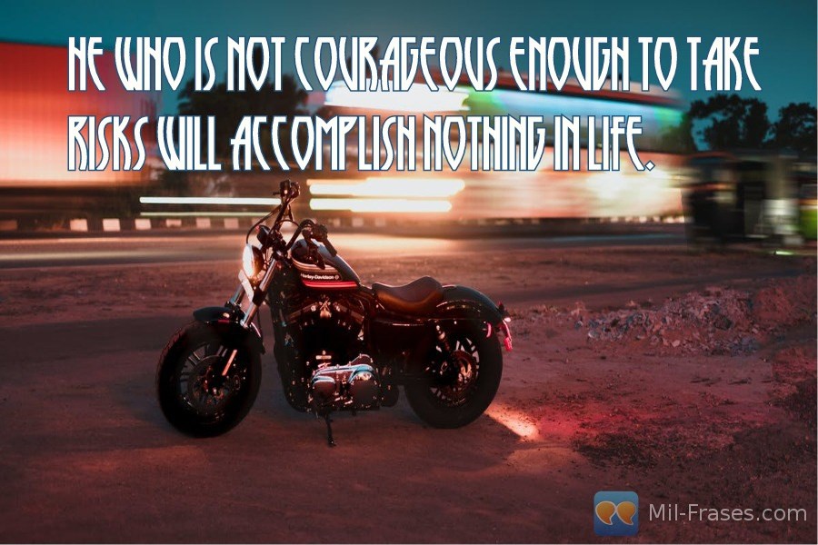 An image with the following quote He who is not courageous enough to take risks will accomplish nothing in life.