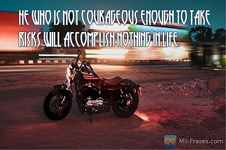 He who is not courageous enough to take risks will accomplish nothing in life.